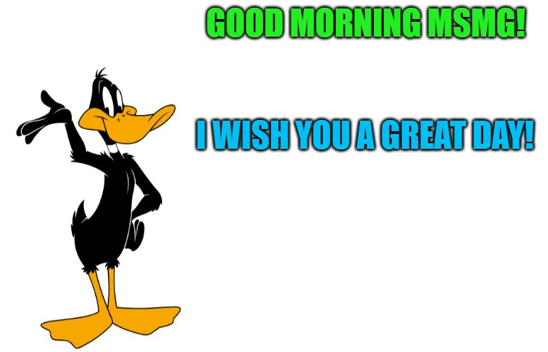 good morning | GOOD MORNING MSMG! I WISH YOU A GREAT DAY! | image tagged in daffy speaking,kewlew | made w/ Imgflip meme maker