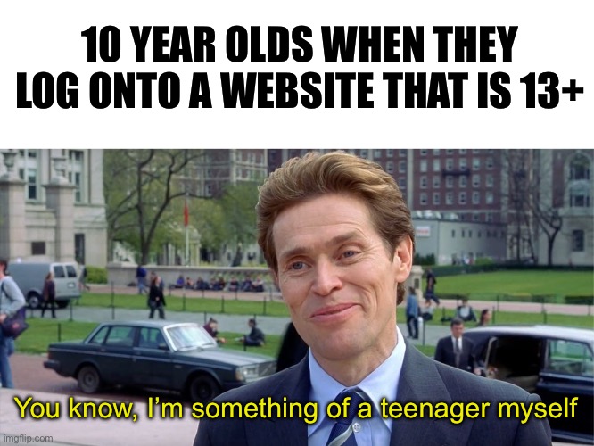 You know, I'm something of a scientist myself | 10 YEAR OLDS WHEN THEY LOG ONTO A WEBSITE THAT IS 13+; You know, I’m something of a teenager myself | image tagged in you know i'm something of a scientist myself,memes,funny | made w/ Imgflip meme maker