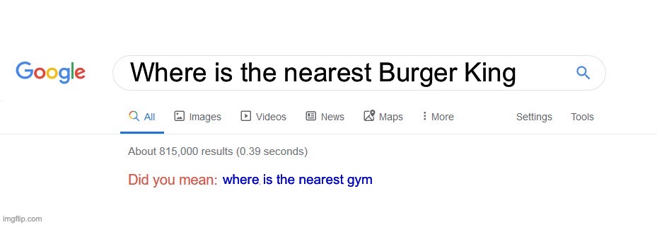 hApPy HaPpY hApPy | Where is the nearest Burger King; where is the nearest gym | image tagged in did you mean | made w/ Imgflip meme maker