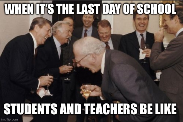 Finally the last day of school for me | WHEN IT’S THE LAST DAY OF SCHOOL; STUDENTS AND TEACHERS BE LIKE | image tagged in memes,laughing men in suits | made w/ Imgflip meme maker