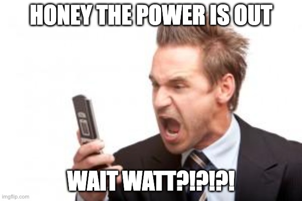 Wait WATT???? | HONEY THE POWER IS OUT; WAIT WATT?!?!?! | image tagged in angry phone call | made w/ Imgflip meme maker