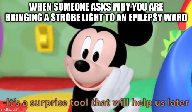 Its a suprise tool that will help us later ;) | WHEN SOMEONE ASKS WHY YOU ARE BRINGING A STROBE LIGHT TO AN EPILEPSY WARD | image tagged in its a suprise tool that will help us later | made w/ Imgflip meme maker