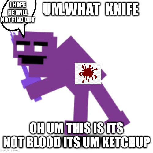 pov when henry finds out what purple man has been doing | I HOPE HE WILL NOT FIND OUT; UM.WHAT  KNIFE; OH UM THIS IS ITS NOT BLOOD ITS UM KETCHUP | image tagged in fnaf | made w/ Imgflip meme maker