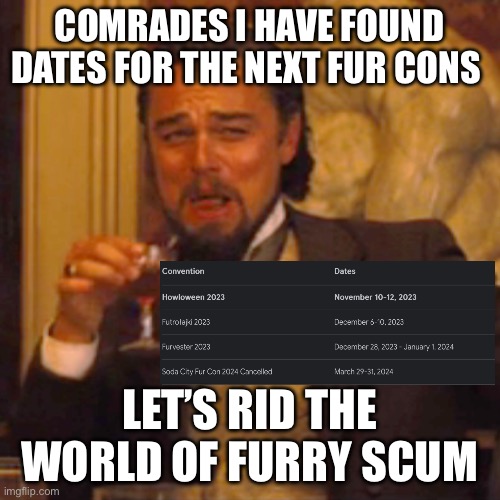 Laughing Leo | COMRADES I HAVE FOUND DATES FOR THE NEXT FUR CONS; LET’S RID THE WORLD OF FURRY SCUM | image tagged in memes,laughing leo | made w/ Imgflip meme maker