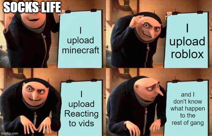 socksfor3 | SOCKS LIFE; I upload minecraft; I upload roblox; I upload Reacting to vids; and I don't know what happen to the rest of gang | image tagged in memes,gru's plan | made w/ Imgflip meme maker