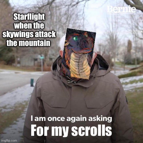 Bernie I Am Once Again Asking For Your Support Meme | Starflight when the skywings attack the mountain; For my scrolls | image tagged in memes,bernie i am once again asking for your support | made w/ Imgflip meme maker