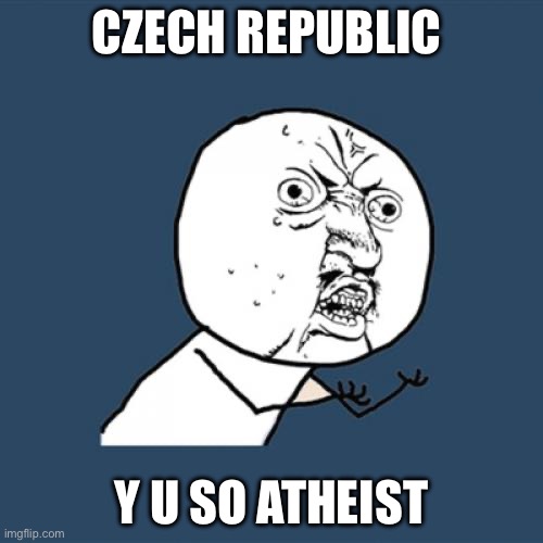 Czechia, y u irreligious | CZECH REPUBLIC; Y U SO ATHEIST | image tagged in memes,y u no | made w/ Imgflip meme maker