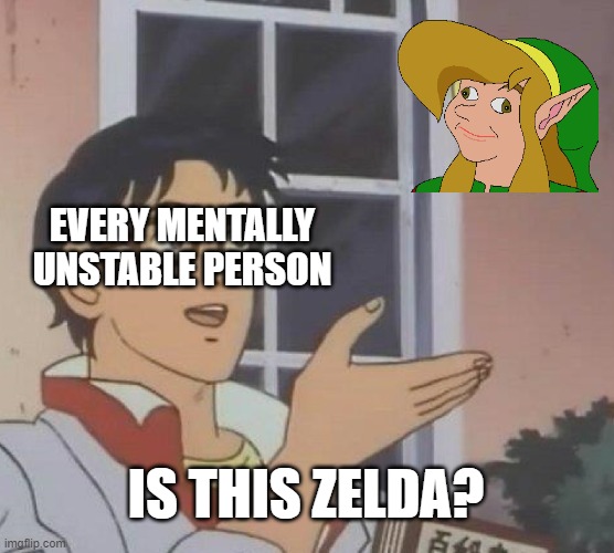 The Legend of Link | EVERY MENTALLY UNSTABLE PERSON; IS THIS ZELDA? | image tagged in memes,is this a pigeon | made w/ Imgflip meme maker