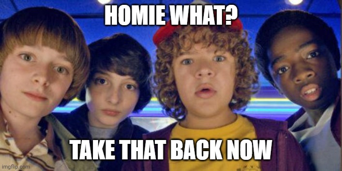 Homie what? take that back now | image tagged in homie what take that back now | made w/ Imgflip meme maker