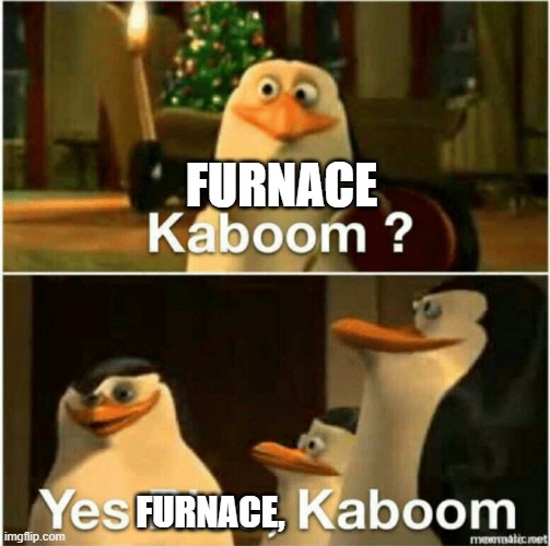 Kaboom? Yes Rico, Kaboom. | FURNACE; FURNACE, | image tagged in kaboom yes rico kaboom | made w/ Imgflip meme maker