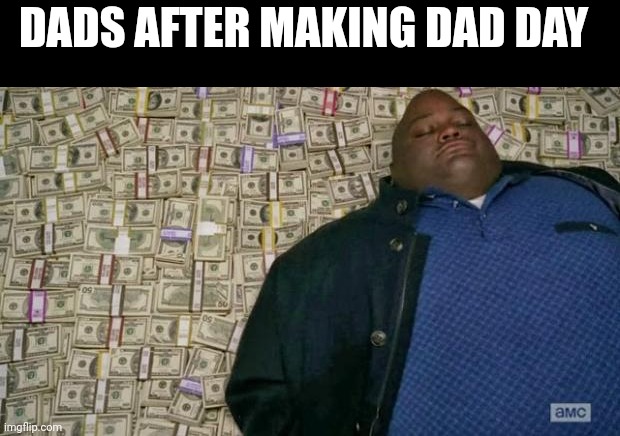 huell money | DADS AFTER MAKING DAD DAY | image tagged in huell money | made w/ Imgflip meme maker
