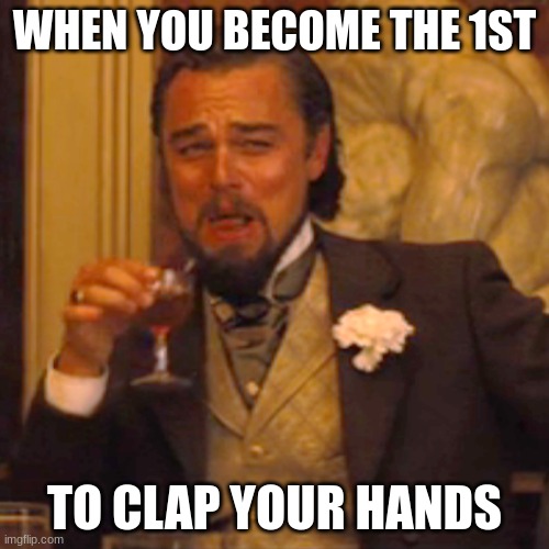 iykyk | WHEN YOU BECOME THE 1ST; TO CLAP YOUR HANDS | image tagged in memes,laughing leo | made w/ Imgflip meme maker