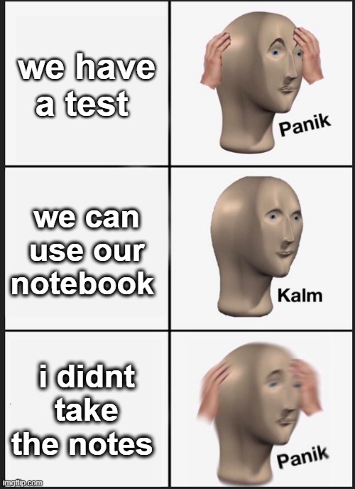 Panik Kalm Panik | we have a test; we can use our notebook; i didnt take the notes | image tagged in memes,panik kalm panik | made w/ Imgflip meme maker