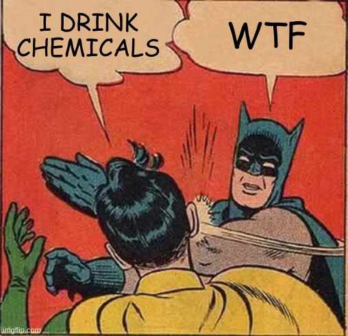 don't drink chemicals kids :D | I DRINK CHEMICALS; WTF | image tagged in memes,batman slapping robin | made w/ Imgflip meme maker