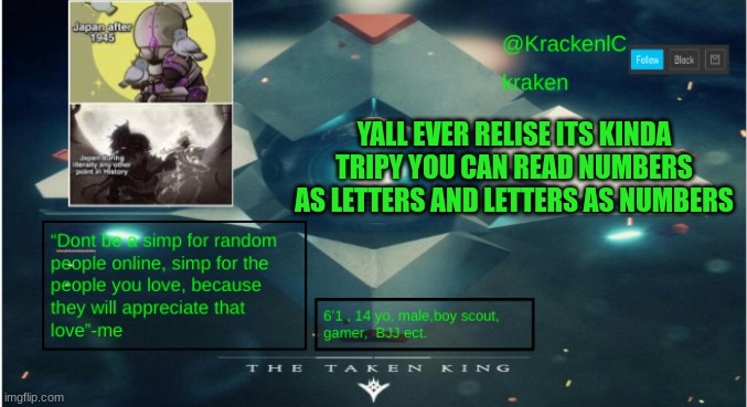 kraken destiny temp | YALL EVER RELISE ITS KINDA TRIPY YOU CAN READ NUMBERS AS LETTERS AND LETTERS AS NUMBERS | image tagged in kraken destiny temp | made w/ Imgflip meme maker