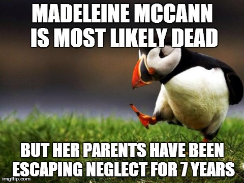 Unpopular Opinion Puffin Meme | MADELEINE MCCANN IS
MOST LIKELY DEAD BUT HER PARENTS HAVE BEEN ESCAPING NEGLECT FOR 7 YEARS | image tagged in memes,unpopular opinion puffin | made w/ Imgflip meme maker