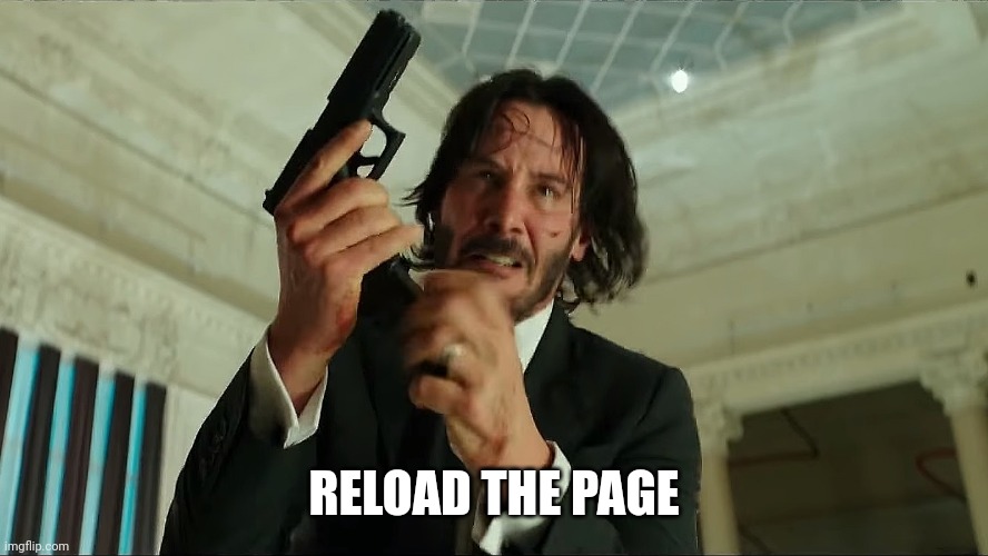John Wick Reloading | RELOAD THE PAGE | image tagged in john wick reloading | made w/ Imgflip meme maker