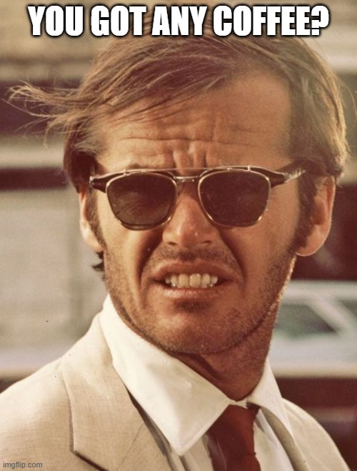 you got any coffee? | YOU GOT ANY COFFEE? | image tagged in jack nicholson | made w/ Imgflip meme maker