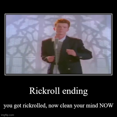 rickroll ending | Rickroll ending | you got rickrolled, now clean your mind NOW | image tagged in funny,demotivationals,rickrolled,rickroll | made w/ Imgflip demotivational maker