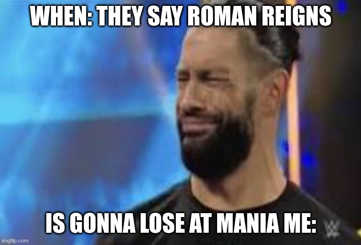 When they say roman reigns is gonna lose | WHEN: THEY SAY ROMAN REIGNS; IS GONNA LOSE AT MANIA ME: | image tagged in wrestlemania | made w/ Imgflip meme maker