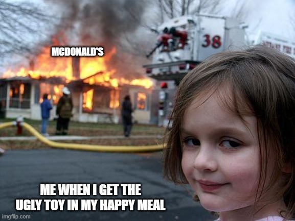 Disaster Girl | MCDONALD'S; ME WHEN I GET THE UGLY TOY IN MY HAPPY MEAL | image tagged in memes,disaster girl | made w/ Imgflip meme maker