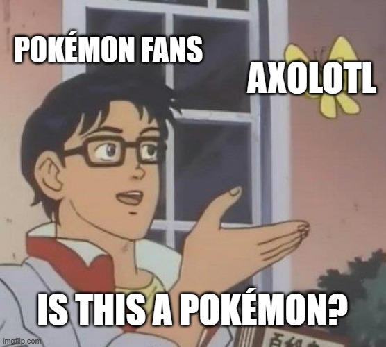 Is This A Pigeon | POKÉMON FANS; AXOLOTL; IS THIS A POKÉMON? | image tagged in memes,is this a pigeon,pokemon,axolotl | made w/ Imgflip meme maker