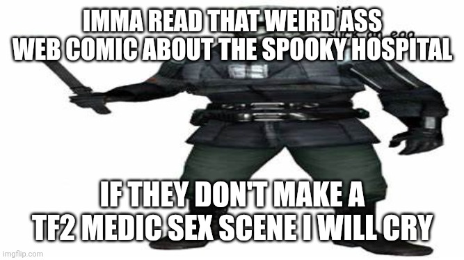 citizen. suck an egg. | IMMA READ THAT WEIRD ASS WEB COMIC ABOUT THE SPOOKY HOSPITAL; IF THEY DON'T MAKE A TF2 MEDIC SEX SCENE I WILL CRY | image tagged in citizen suck an egg | made w/ Imgflip meme maker
