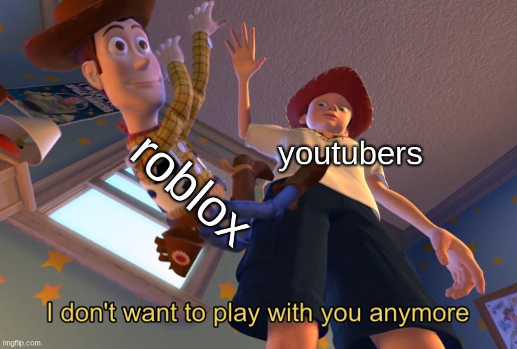 roblox diss | roblox; youtubers | image tagged in i don't want to play with you anymore | made w/ Imgflip meme maker