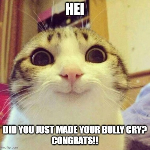 =) | HEI; DID YOU JUST MADE YOUR BULLY CRY?
CONGRATS!! | image tagged in memes,smiling cat | made w/ Imgflip meme maker