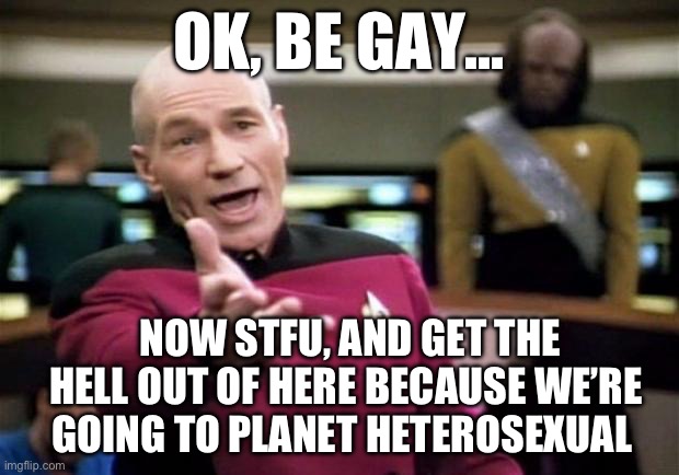 startrek | OK, BE GAY…; NOW STFU, AND GET THE HELL OUT OF HERE BECAUSE WE’RE GOING TO PLANET HETEROSEXUAL | image tagged in startrek,republicans,donald trump,why are you gay | made w/ Imgflip meme maker