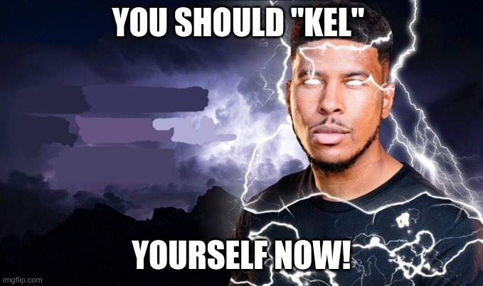 You should kill yourself NOW! | YOU SHOULD "KEL" YOURSELF NOW! | image tagged in you should kill yourself now | made w/ Imgflip meme maker