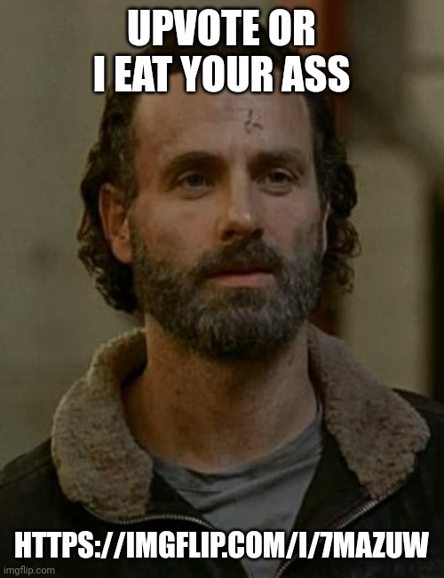 Rick Grimes | UPVOTE OR I EAT YOUR ASS; HTTPS://IMGFLIP.COM/I/7MAZUW | image tagged in rick grimes | made w/ Imgflip meme maker