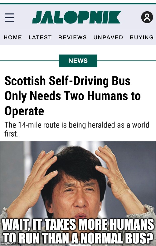 Skynet is still a ways off at this rate. How is a bus that takes more folks to run than a bus in the US newsworthy? | WAIT, IT TAKES MORE HUMANS TO RUN THAN A NORMAL BUS? | image tagged in jackie chan confused,bus,driving,news,failure,they re the same thing | made w/ Imgflip meme maker