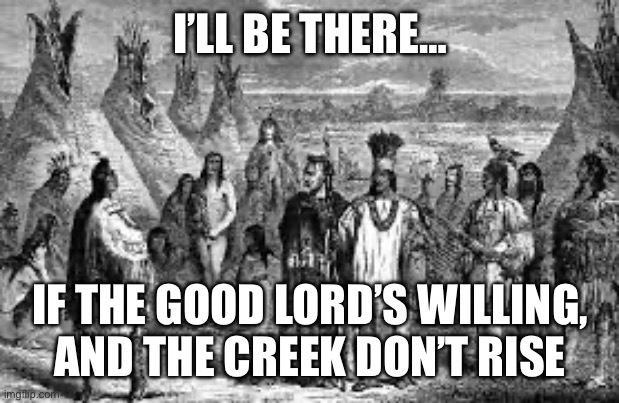 I’ll be there | I’LL BE THERE…; IF THE GOOD LORD’S WILLING, AND THE CREEK DON’T RISE | image tagged in lord,indians | made w/ Imgflip meme maker