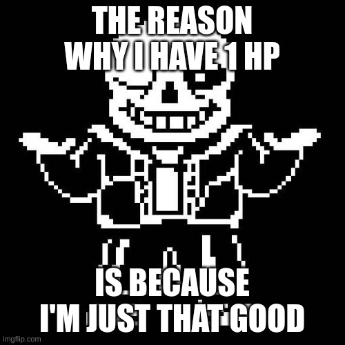 sans undertale | THE REASON WHY I HAVE 1 HP IS BECAUSE I'M JUST THAT GOOD | image tagged in sans undertale | made w/ Imgflip meme maker