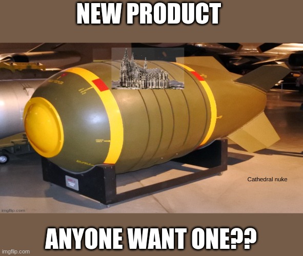 new product | NEW PRODUCT; ANYONE WANT ONE?? | image tagged in cathedral nuke | made w/ Imgflip meme maker