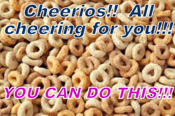 cheerios | Cheerios!!  All cheering for you!!! YOU CAN DO THIS!!! | image tagged in cheerios | made w/ Imgflip meme maker