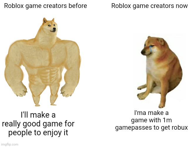 Buff Doge vs. Cheems | Roblox game creators before; Roblox game creators now; I'ma make a game with 1m gamepasses to get robux; I'll make a really good game for people to enjoy it | image tagged in memes,buff doge vs cheems | made w/ Imgflip meme maker