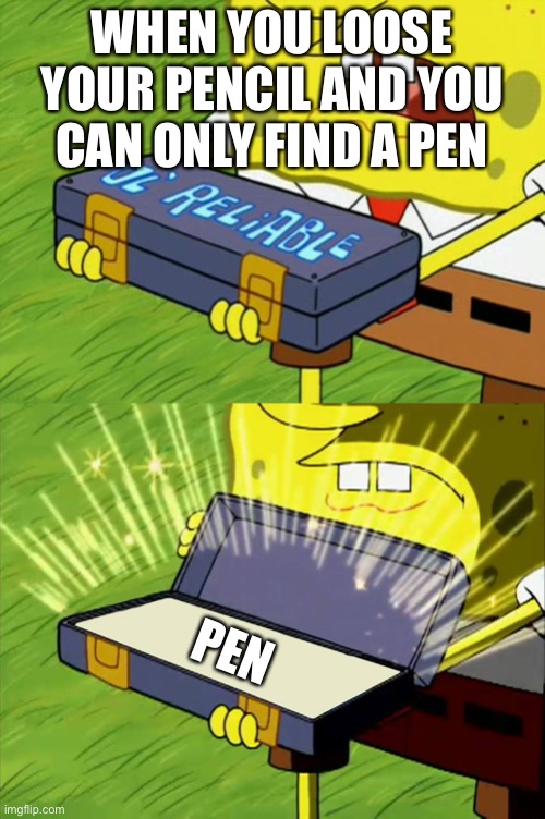 Ol' Reliable | WHEN YOU LOOSE YOUR PENCIL AND YOU CAN ONLY FIND A PEN; PEN | image tagged in ol' reliable | made w/ Imgflip meme maker