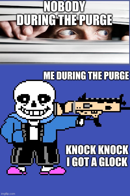 pov me in the purge | NOBODY DURING THE PURGE; ME DURING THE PURGE; KNOCK KNOCK I GOT A GLOCK | image tagged in knock knock sans got a glock | made w/ Imgflip meme maker