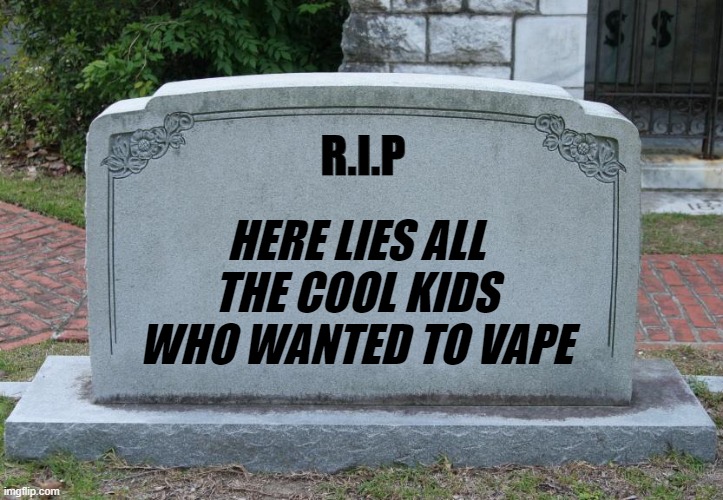 visiting all the cool kids who wanted to vape | R.I.P; HERE LIES ALL THE COOL KIDS WHO WANTED TO VAPE | image tagged in gravestone | made w/ Imgflip meme maker