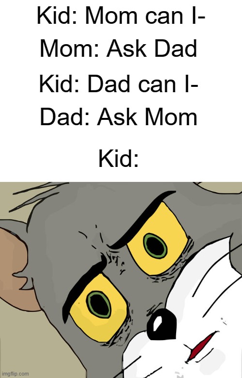 Why tho? | Mom: Ask Dad; Kid: Mom can I-; Kid: Dad can I-; Dad: Ask Mom; Kid: | image tagged in memes,unsettled tom | made w/ Imgflip meme maker