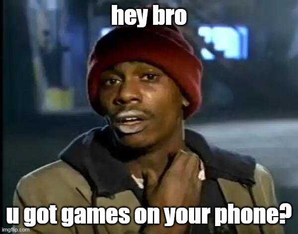 got any games? | hey bro; u got games on your phone? | image tagged in memes,y'all got any more of that | made w/ Imgflip meme maker