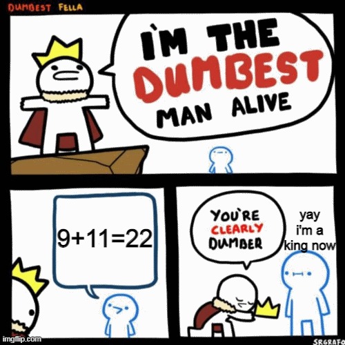 9+11=22 | 9+11=22; yay
i'm a king now | image tagged in i'm the dumbest man alive | made w/ Imgflip meme maker