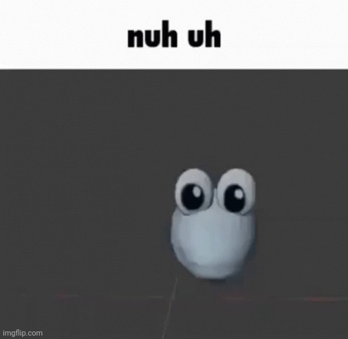 Nu uh | image tagged in nu uh | made w/ Imgflip meme maker