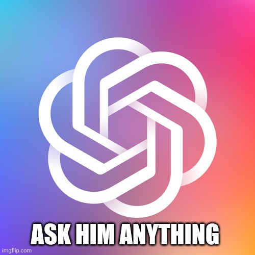 Open AI Chat GPT logo | ASK HIM ANYTHING | image tagged in open ai chat gpt logo | made w/ Imgflip meme maker