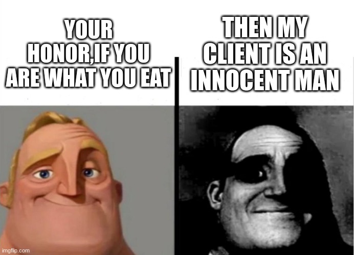 Teacher's Copy | THEN MY CLIENT IS AN INNOCENT MAN; YOUR HONOR,IF YOU ARE WHAT YOU EAT | image tagged in teacher's copy | made w/ Imgflip meme maker