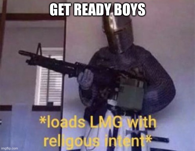 Loads LMG with religious intent | GET READY BOYS | image tagged in loads lmg with religious intent | made w/ Imgflip meme maker