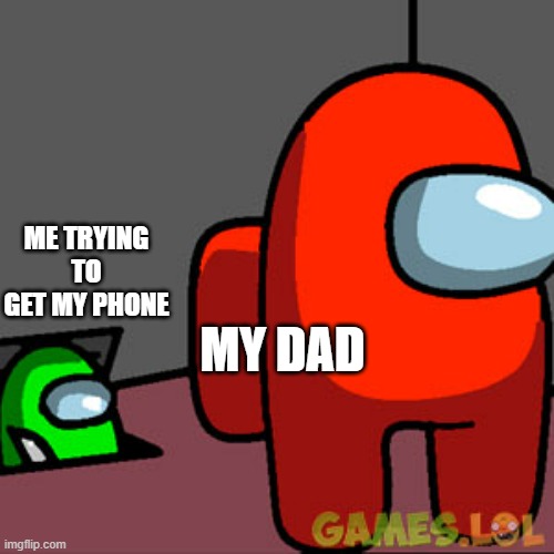 The Among Us Vent | ME TRYING TO GET MY PHONE; MY DAD | image tagged in the among us vent | made w/ Imgflip meme maker