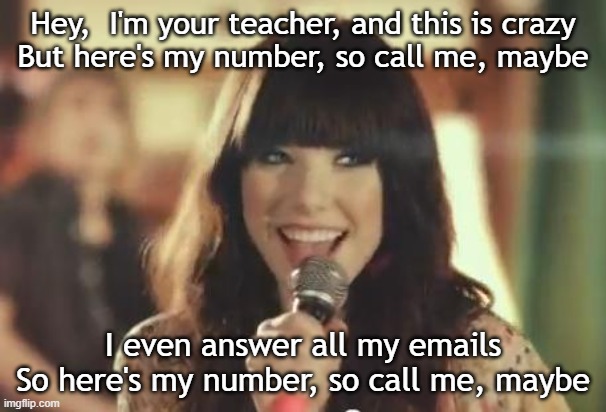 Call Me Maybe | Hey,  I'm your teacher, and this is crazy
But here's my number, so call me, maybe; I even answer all my emails
So here's my number, so call me, maybe | image tagged in call me maybe | made w/ Imgflip meme maker